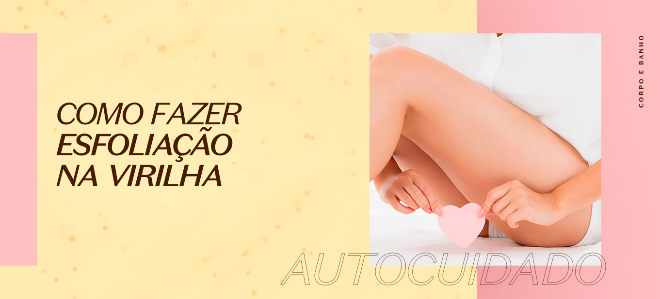 Cuidados com a virilha: esfoliação e hidratação | O Boticário