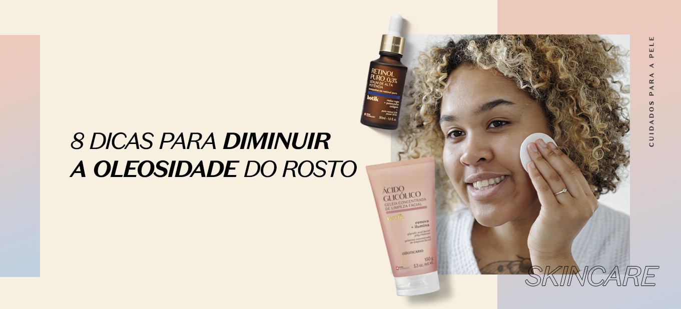 Como diminuir a oleosidade do rosto? 8 dicas práticas | O Boticário